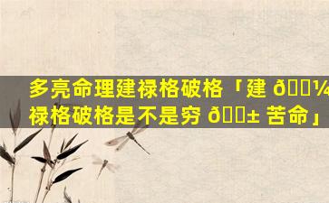 多亮命理建禄格破格「建 🌼 禄格破格是不是穷 🐱 苦命」